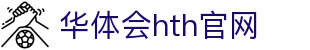 华体会（HTH）官方网站 - 高清体育直播入口